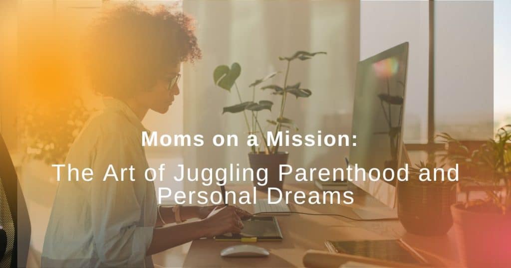 Moms on a Mission The Art of Juggling Parenthood and Personal Dreams