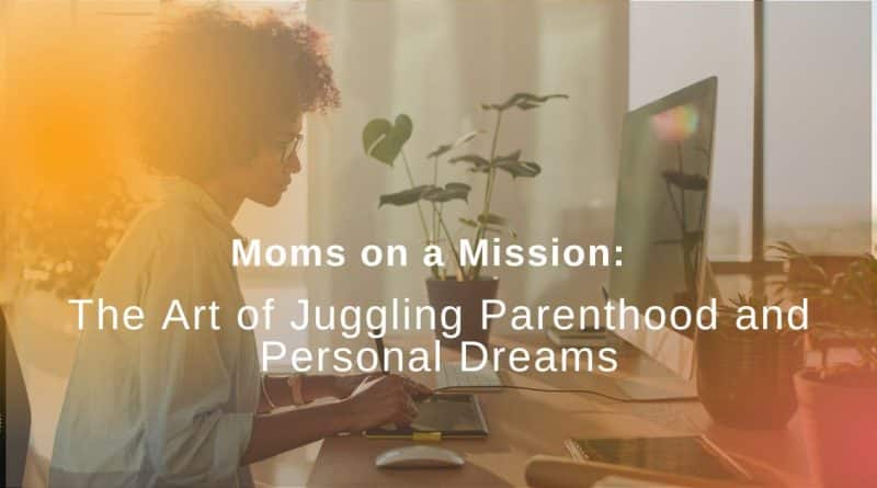 Moms on a Mission The Art of Juggling Parenthood and Personal Dreams