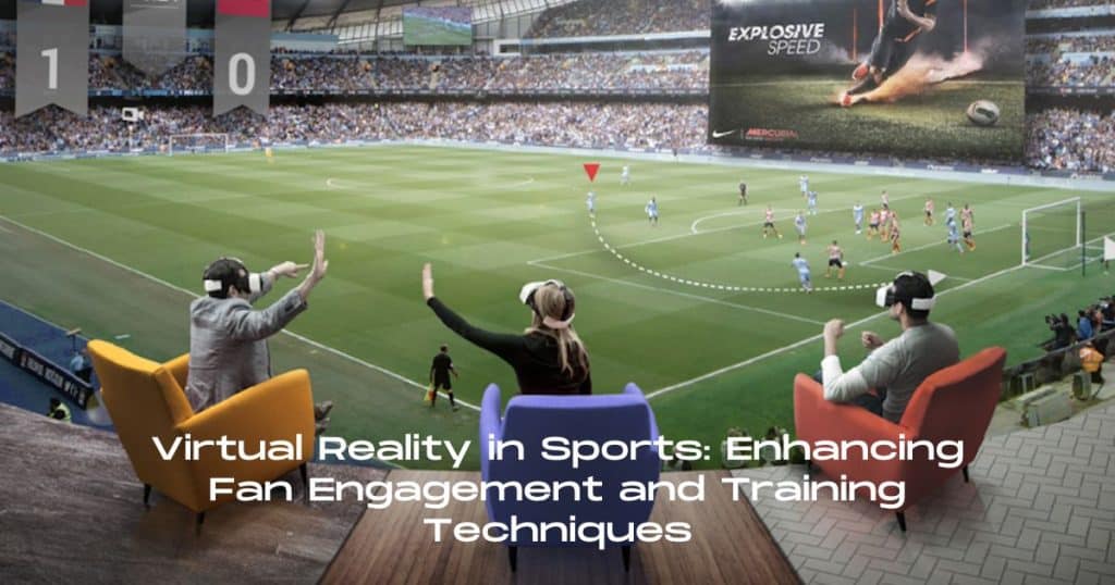 Virtual Reality in Sports Enhancing Fan Engagement and Training Techniques